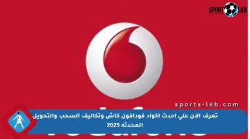 تعرف الآن على أحدث أكواد فودافون كاش وتكاليف السحب والتحويل المحدثة 2025